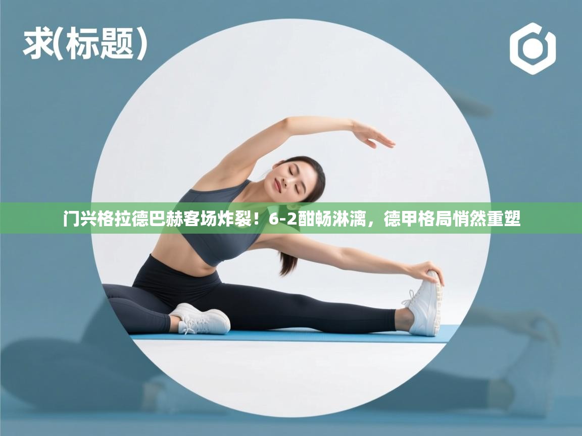 门兴格拉德巴赫客场炸裂！6-2酣畅淋漓，德甲格局悄然重塑  第2张