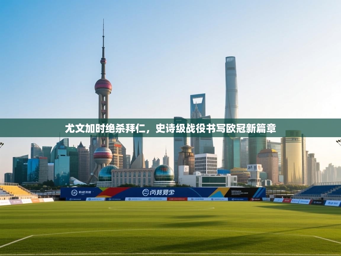 尤文加时绝杀拜仁,史诗级战役书写欧冠新篇章 第1张